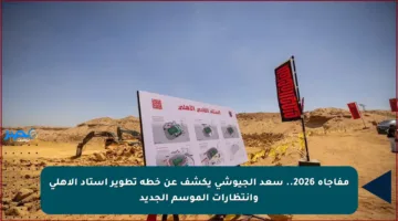 مفاجأة 2026.. سعد الجيوشي يكشف عن خطة تطوير استاد الأهلي وانتظارات الموسم الجديد